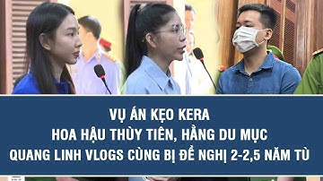 Vụ án kẹo Kera: Hoa hậu Thùy Tiên, Hằng Du Mục, Quang Linh Vlogs cùng bị đề nghị 2-2,5 năm tù