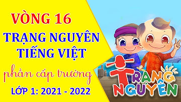Trạng Nguyên Tiếng Việt Lớp 1 Vòng 16 - Cấp trường năm 2021 - 2022