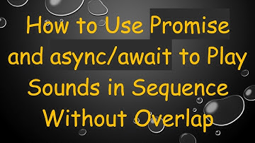 How to Use Promise and async/await to Play Sounds in Sequence Without Overlap