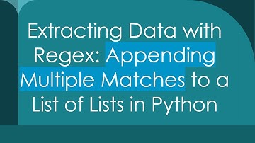 Extracting Data with Regex: Appending Multiple Matches to a List of Lists in Python