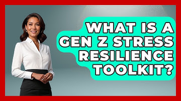What Is A Gen Z Stress Resilience Toolkit? - Gen Z Unfiltered