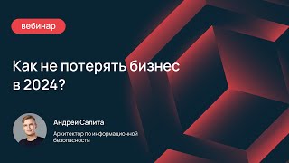 Как не потерять бизнес в 2024? Основы информационной безопасности.