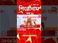 ABP Ananda Headlines : 07:00 PM Headlines : এবিপি আনন্দ হেডলাইনস : 24 APR 2026 : ABP Ananda Live