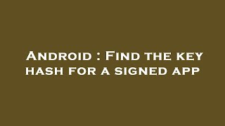 Android : Find the key hash for a signed app