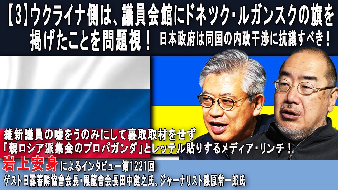 【3】ウクライナ側は、議員会館にドネツク・ルガンスクの旗を掲げたことを問題視！日本政府は同国の内政干渉に抗議すべき！岩上安身による日露善隣協會会長・田中健之氏、ジャーナリスト・篠原常一郎氏インタビュー