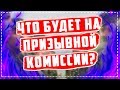 Что будет на ПРИЗЫВНОЙ КОМИССИИ?