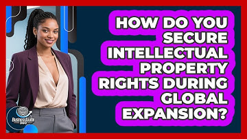 How Do You Secure Intellectual Property Rights During Global Expansion? - BusinessGuide360.com