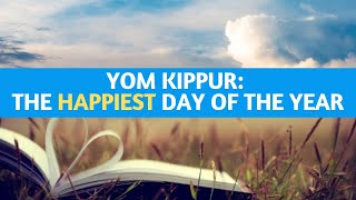 Yom Kippur: The HAPPIEST Day of the Year