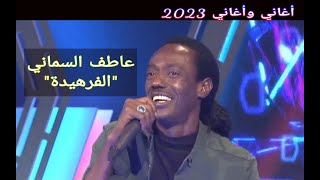 عاطف السماني || الفرهيدة ••• أغاني وأغاني 2023