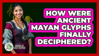 How Were Ancient Mayan Glyphs Finally Deciphered? - History Of Latin Cultures