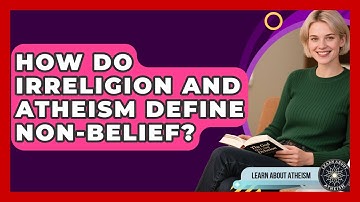 How Do Irreligion And Atheism Define Non-belief? - Learn About Atheism