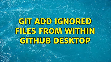 git add ignored files from within Github Desktop (2 Solutions!!)