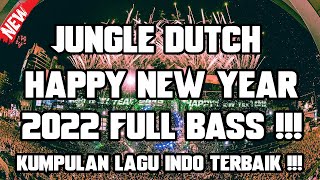 DJ JUNGLE DUTCH HAPPY NEW YEAR 2022 - KUMPULAN LAGU INDO TERBAIK FULL BASS !!!