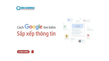 Cách Google tìm kiếm sắp xếp thông tin l GOBRANDING Official