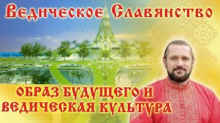 ОБРАЗ БУДУЩЕГО и Ведическая Культура.  Волхв Огнь-Сварг-Владимир (Куровский).