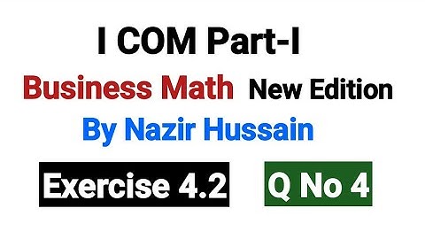 I۔COM Business Math | Exercise 4.2 Q No 4 | New Edition By Nazir Hussain |