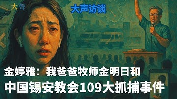 中国牧师金明日与锡安教会被捕事件：女儿金婷雅 Grace Jin 讲述信仰、镇压、恐惧与救援
