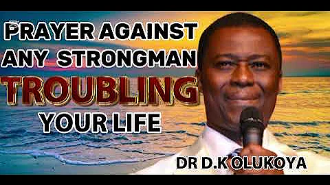 PRAYER AGAINST ANY STRONGMAN TROUBLING YOUR LIFE WITH DR D.K OLUKOYA