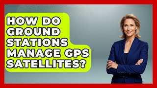 How Do Ground Stations Manage GPS Satellites? - Space Tech Insider