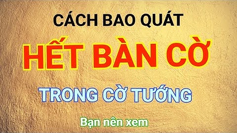 Cách bao quát hết bàn cờ tránh bị sót nước trong cờ tướng - bài giảng Mr Bill
