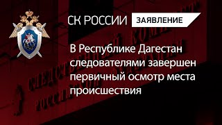 В Республике Дагестан следователями завершен первичный осмотр места происшествия