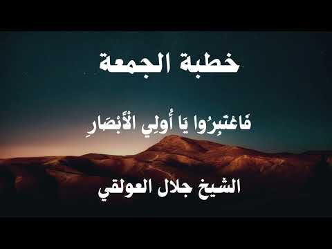 خطبة جمعة لهذا اليوم للشيخ جلال العولقي حفظه الله بعنوان فاعتبروا يا أولي الأبصار