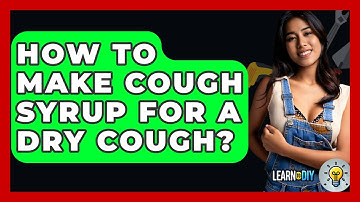 How To Make Cough Syrup For A Dry Cough? - LearnToDIY360.com