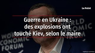 Guerre en Ukraine : des explosions ont touché Kiev, selon le maire