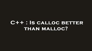 C++ : Is calloc better than malloc?