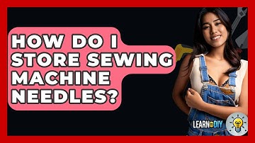 How Do I Store Sewing Machine Needles? - LearnToDIY360.com