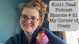 Knit1.Tea2 Podcast Episode #21 My Corner of Crazy