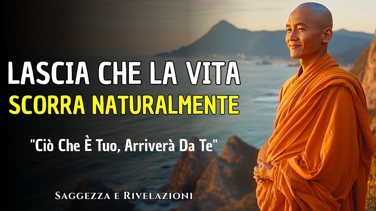 LASCIA CHE LA VITA SCORRA NATURALMENTE: Ciò Che È Tuo, Arriverà Da Te | Saggezza Buddista
