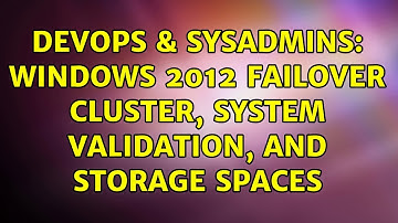 DevOps & SysAdmins: Windows 2012 failover cluster, system validation, and storage spaces