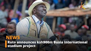 Ruto announces KSh900 m Busia international stadium project