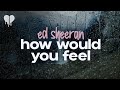 ed sheeran - how would you feel (paean) (lyrics)