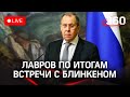 Сергей Лавров подводит итоги встречи с Энтони Блинкеном по ситуации на Украине. Трансляция