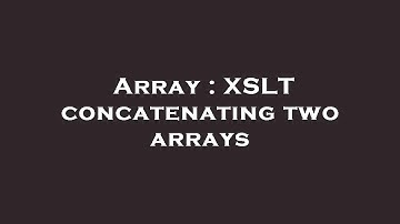 Array : XSLT concatenating two arrays