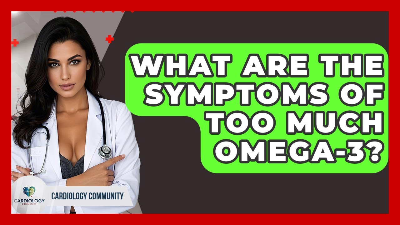 What Are The Symptoms Of Too Much Omega-3? - Cardiology Community