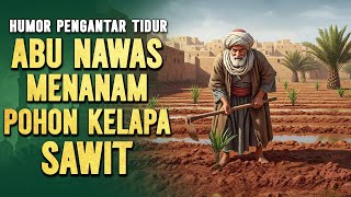 ABU NAWAS MENANAM POHON KELAPA SAWIT || CERITA LUCU PENGANTAR TIDUR
