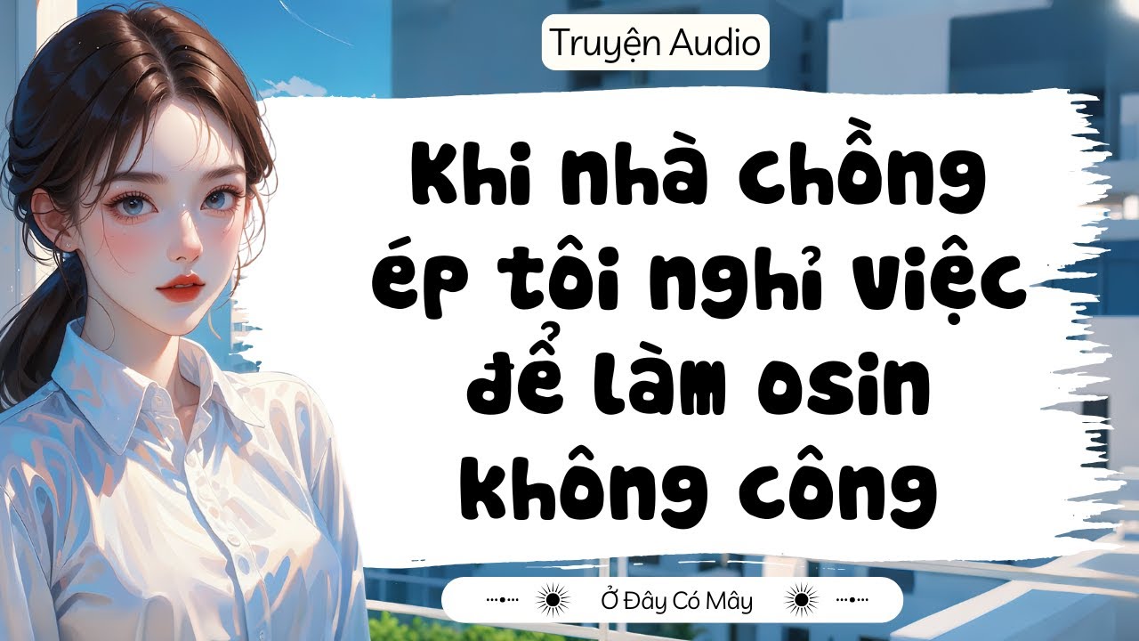 [ Truyện Audio ] Khi nhà chồng ép tôi nghỉ việc để làm osin không công | Ở Đây Có Mây