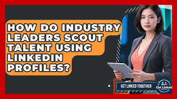 How Do Industry Leaders Scout Talent Using LinkedIn Profiles? - Get Linked Together