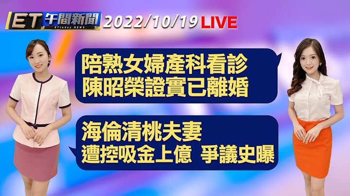 陪熟女婦產科看診 陳昭榮證實已離婚！ 海倫清桃夫妻遭控吸金上億 爭議史曝│【ET午間新聞】Taiwan ETtoday News Live 2022/10/19 - 天天要聞