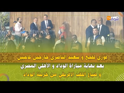 لقجع والناصري خارجين كاعيين بعد نهاية مباراة الوداد والأهلي و ضياع اللقب الإفريقي من خزينة الوداد