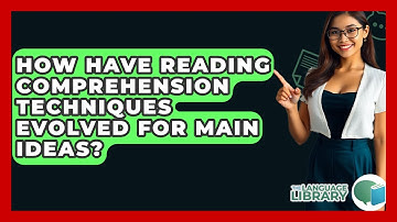 How Have Reading Comprehension Techniques Evolved For Main Ideas? - The Language Library
