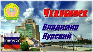 ВЛАДИМИР КУРСКИЙ - ЧЕЛЯБИНСК. ПОСВЯЩАЕТСЯ ЖИТЕЛЯМ ЧЕЛЯБИНСКОЙ ОБЛАСТИ.