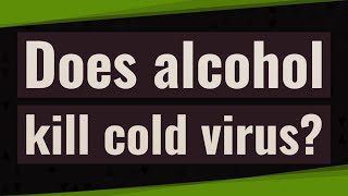 Does alcohol kill cold virus? Does Rubbing Alcohol Kill Cold Virus