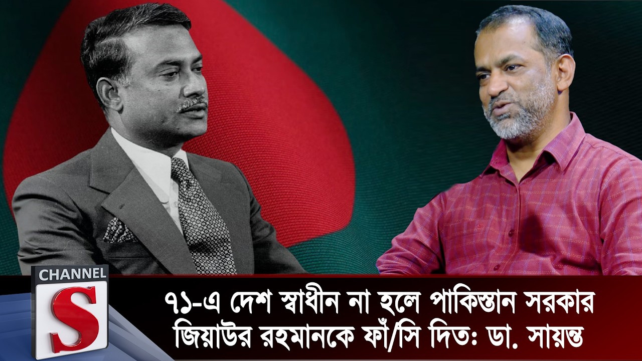 ৭১-এ দেশ স্বাধীন না হলে পাকিস্তান সরকার জিয়াউর রহমানকে ফাঁ/সি দিত: ডা. সায়ন্ত | Channel S