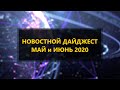 Новостной Дайджест  Май и июнь 2020