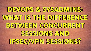 Famous DevOps & SysAdmins: What is the difference between concurrent sessions and IPsec/VPN sessions? Profile