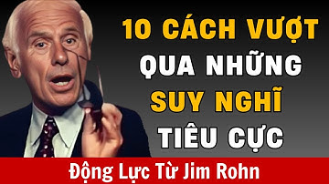 10 Cách Vượt Qua Những Suy Nghĩ Tiêu Cực | Động Lực TTừ Jim Rohn